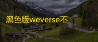黑色版weverse不用排队v3.2.3 人气热度 ：71℃